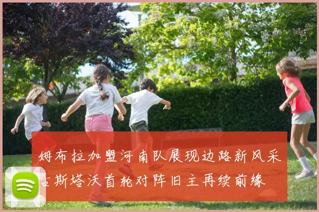 姆布拉加盟河南队展现边路新风采古斯塔沃首轮对阵旧主再续前缘