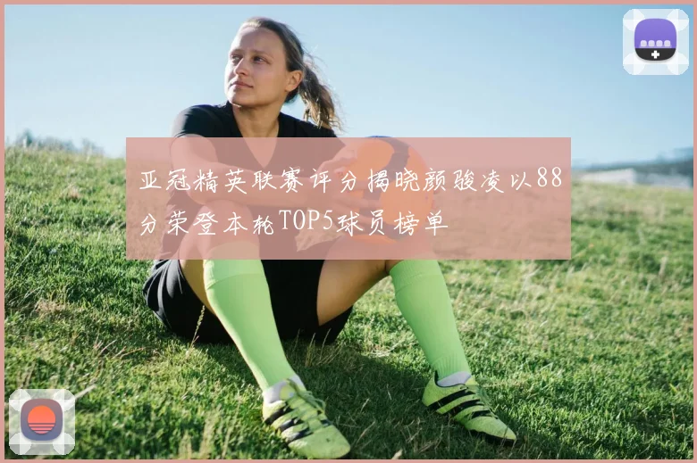 亚冠精英联赛评分揭晓颜骏凌以88分荣登本轮TOP5球员榜单