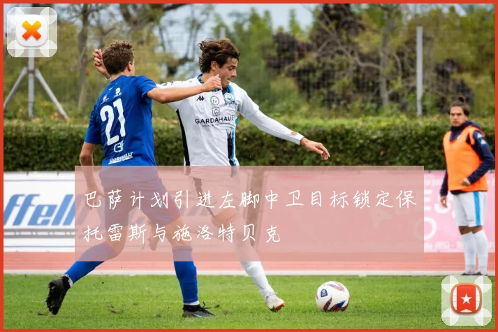 巴萨计划引进左脚中卫目标锁定保托雷斯与施洛特贝克