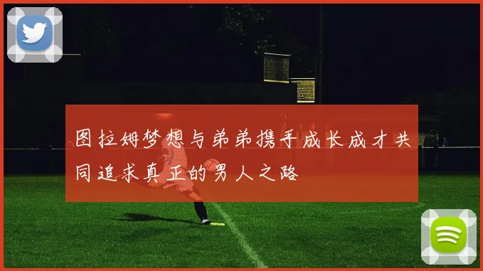 图拉姆梦想与弟弟携手成长成才共同追求真正的男人之路