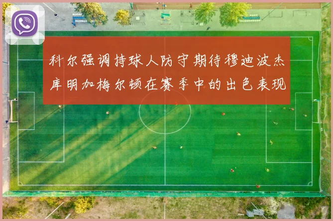 科尔强调持球人防守期待穆迪波杰库明加梅尔顿在赛季中的出色表现