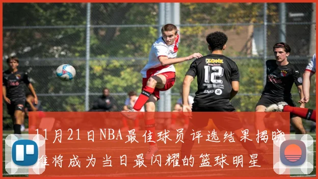 11月21日NBA最佳球员评选结果揭晓谁将成为当日最闪耀的篮球明星