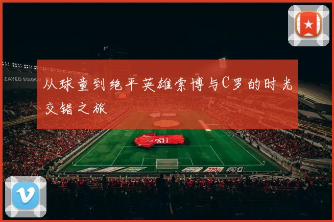 从球童到绝平英雄索博与C罗的时光交错之旅