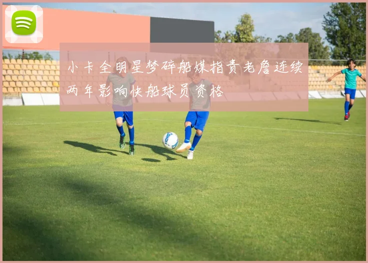 小卡全明星梦碎船媒指责老詹连续两年影响快船球员资格