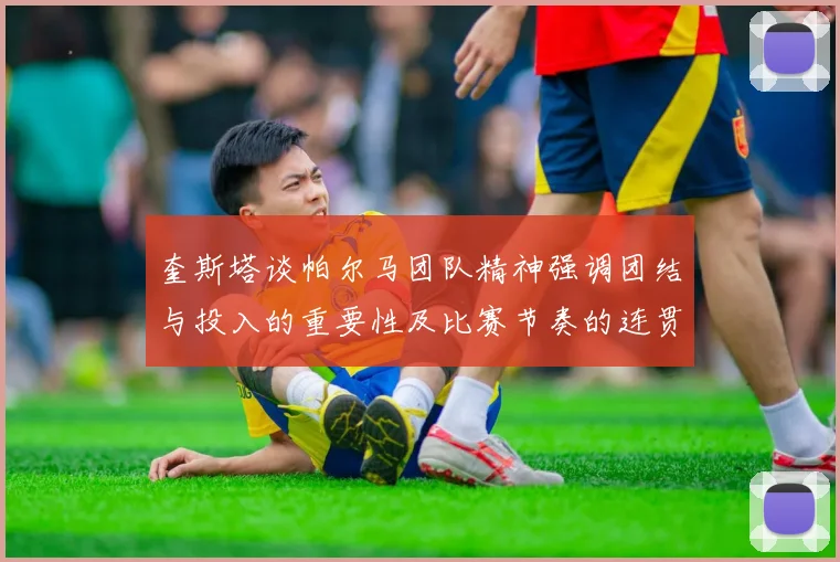 奎斯塔谈帕尔马团队精神强调团结与投入的重要性及比赛节奏的连贯性