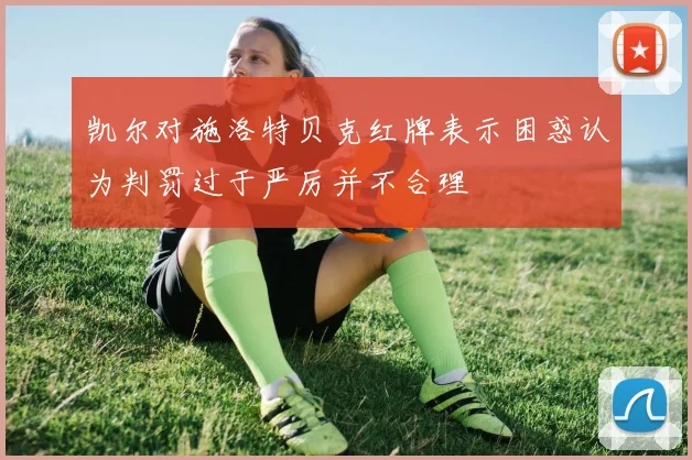 凯尔对施洛特贝克红牌表示困惑认为判罚过于严厉并不合理