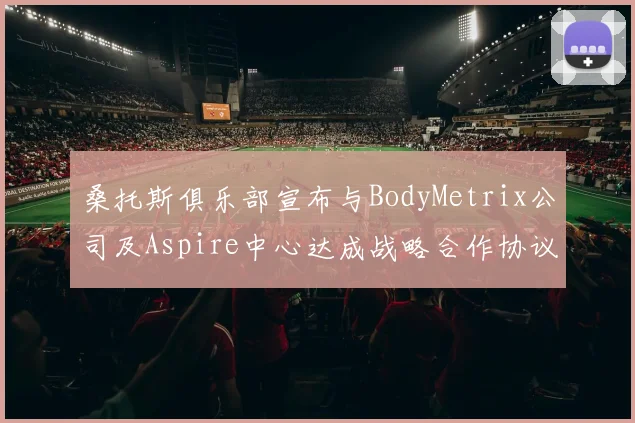 桑托斯俱乐部宣布与BodyMetrix公司及Aspire中心达成战略合作协议