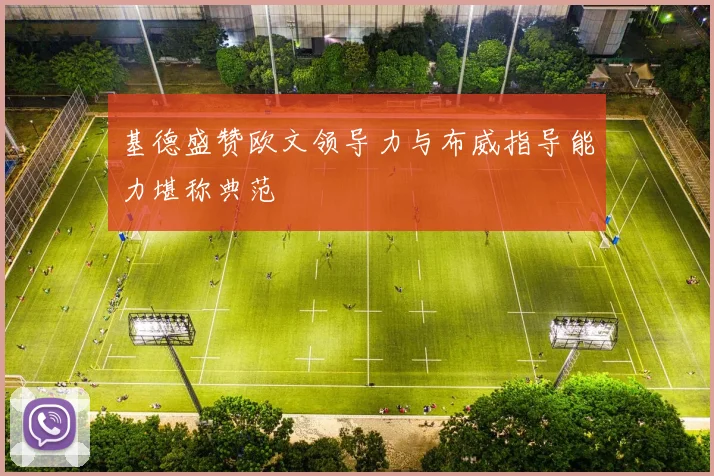 基德盛赞欧文领导力与布威指导能力堪称典范