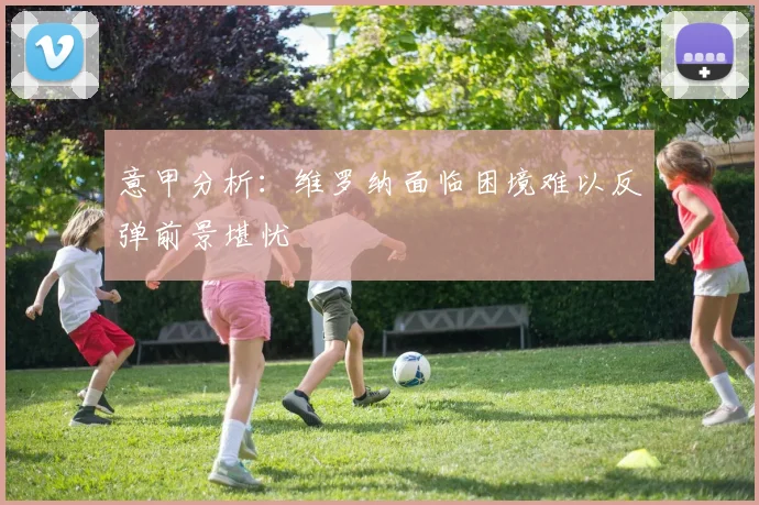 意甲分析：维罗纳面临困境难以反弹前景堪忧