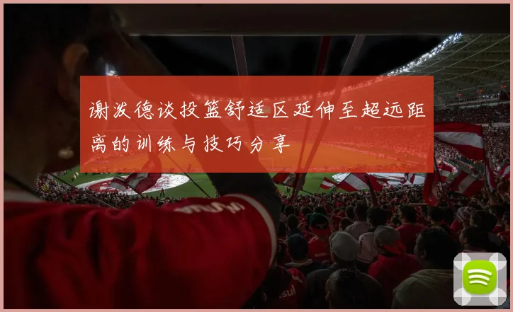 谢泼德谈投篮舒适区延伸至超远距离的训练与技巧分享