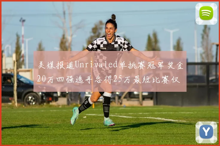 美媒报道Unrivaled单挑赛冠军奖金20万四强选手各得25万最短比赛仅15分钟结束