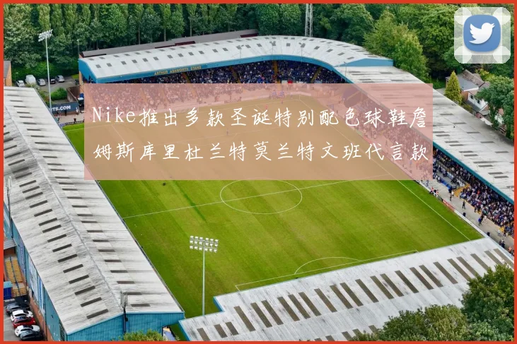 Nike推出多款圣诞特别配色球鞋詹姆斯库里杜兰特莫兰特文班代言款齐亮相