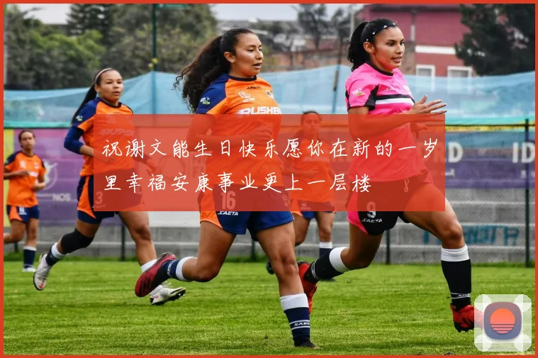 祝谢文能生日快乐愿你在新的一岁里幸福安康事业更上一层楼